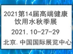 2021第14届中国国际高端健康饮用水产业博览会秋季展览会