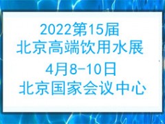 2022第15届北京高端健康饮用水产业博览会