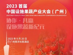 2023 首届中国设施果蔬产业大会 ( 广州 )