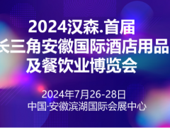 2024汉森.首届长三角安徽国际酒店用品及餐饮业博览会